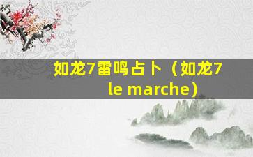 如龙7雷鸣占卜（如龙7 le marche）